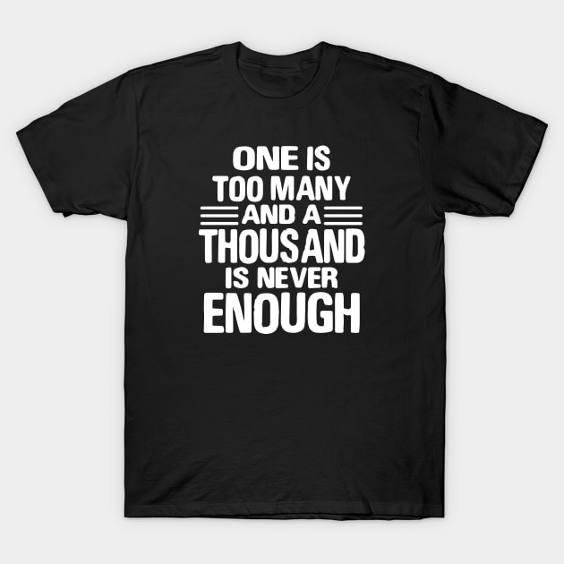 One Is Too Many, 1000 Never Enough T-Shirt by JodyzDesigns